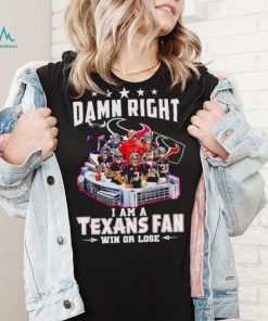 Damn right I am a Texans fan win or lose signatures shirt
