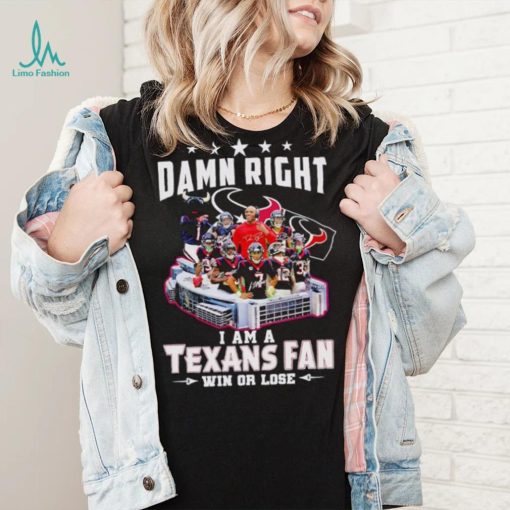 Damn right I am a Texans fan win or lose signatures shirt