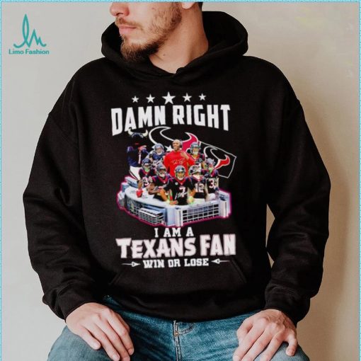 Damn right I am a Texans fan win or lose signatures shirt