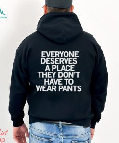 Design Everyone Deserves A Place They Don’t Have To Wear Pants T Shirt