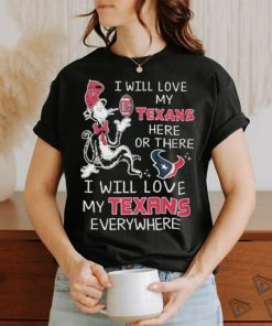 Design I Will Love My Texans Here Or There I Will Love My Texans Everywhere Shirt