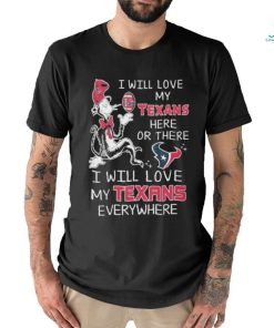 Design I Will Love My Texans Here Or There I Will Love My Texans Everywhere Shirt