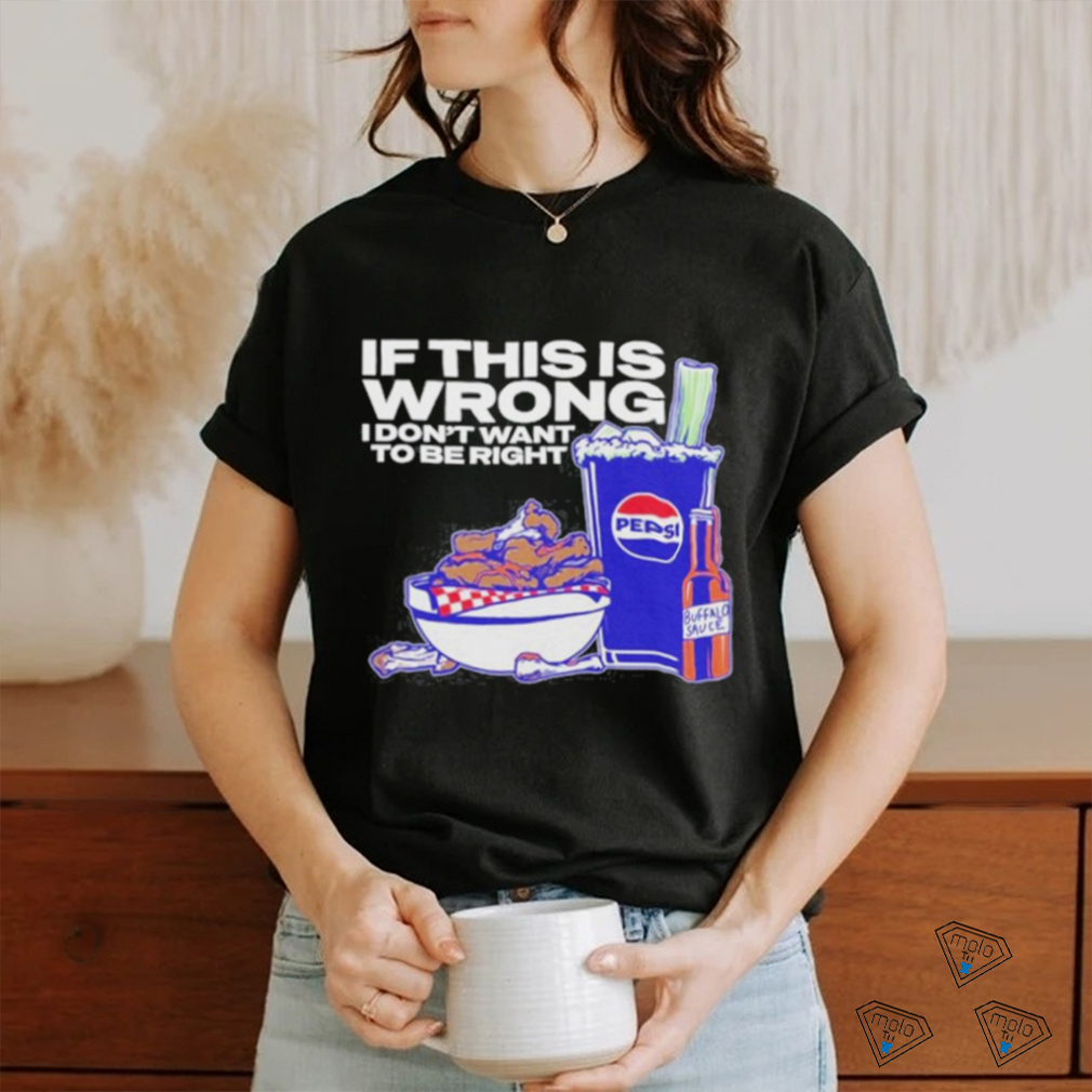 Design If This Is Wrong I Don’t Want To Be Right shirt Design If This Is Wrong I Don’t Want To Be Right shirt