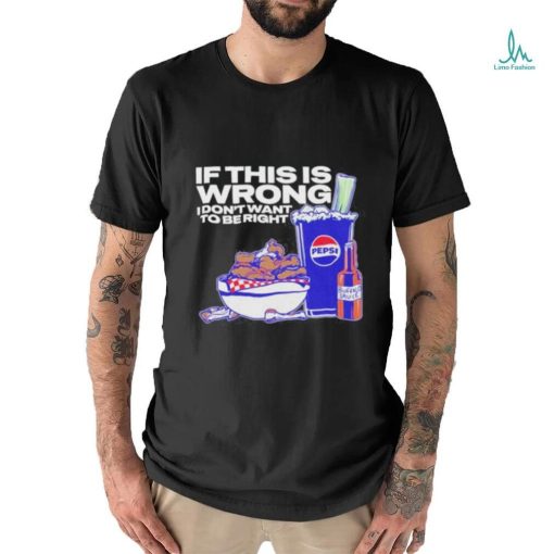 Design If This Is Wrong I Don’t Want To Be Right shirt