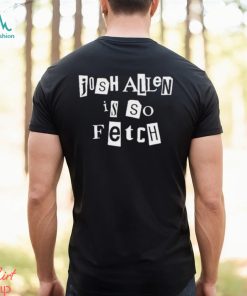 Design Josh Allen Is So Fetch Shirt, hoodie, sweater, long sleeve and tank top Design Josh Allen Is So Fetch Shirt