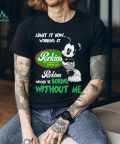 Design Mickey Mouse Admit It now Working At Perkins Restaurant Bakery Would Be Boring Without Me Logo Shirt
