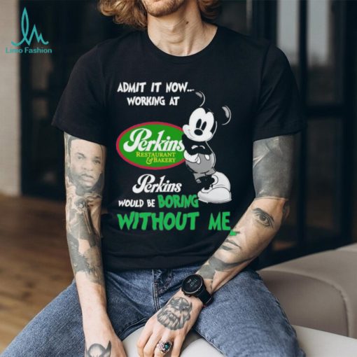 Design Mickey Mouse Admit It now Working At Perkins Restaurant Bakery Would Be Boring Without Me Logo Shirt