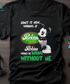 Design Mickey Mouse Admit It now Working At Perkins Restaurant Bakery Would Be Boring Without Me Logo Shirt