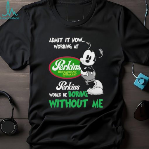 Design Mickey Mouse Admit It now Working At Perkins Restaurant Bakery Would Be Boring Without Me Logo Shirt