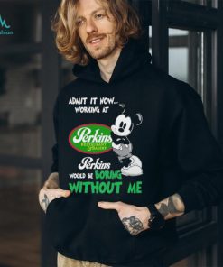 Design Mickey Mouse Admit It now Working At Perkins Restaurant Bakery Would Be Boring Without Me Logo Shirt