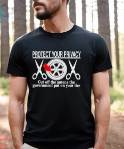 Design Protect Your Privacy Cut Off The Antena The Government Put On Your Tire Shirt