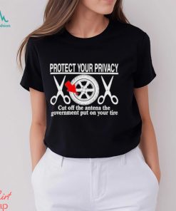 Design Protect Your Privacy Cut Off The Antena The Government Put On Your Tire Shirt