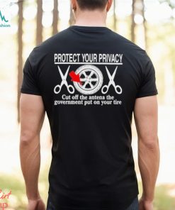 Design Protect Your Privacy Cut Off The Antena The Government Put On Your Tire Shirt