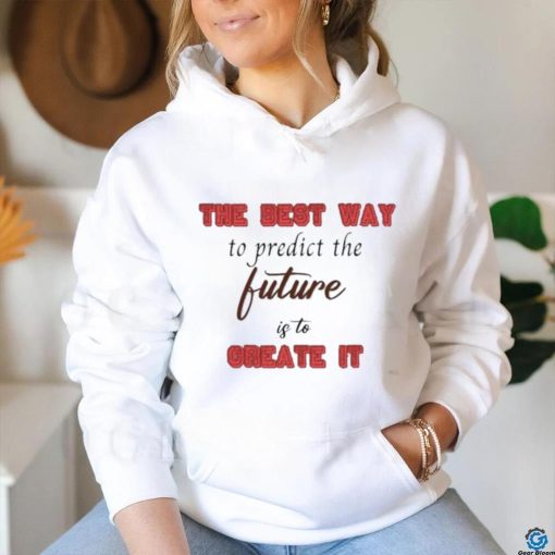 Design The Best Way To Predict The Future Is To Create It Shirt