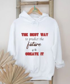 Design The Best Way To Predict The Future Is To Create It Shirt