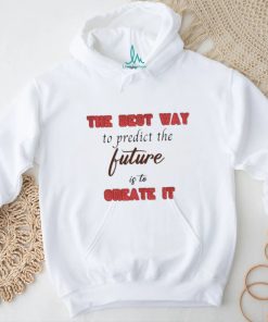 Design The Best Way To Predict The Future Is To Create It Shirt