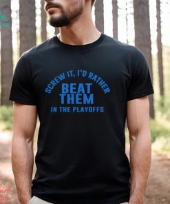 Detroit Lions Screw It I'd Rather Beat Them In The Playoffs Shirt
