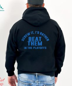 Detroit Lions Screw It I'd Rather Beat Them In The Playoffs Shirt