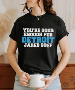 Detroit Lions You’re good enough for Detroit Jared Goff shirt