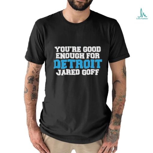 Detroit Lions You’re good enough for Detroit Jared Goff shirt