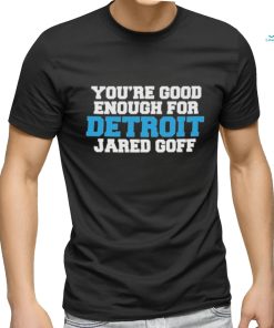 Detroit Lions You’re good enough for Detroit Jared Goff shirt