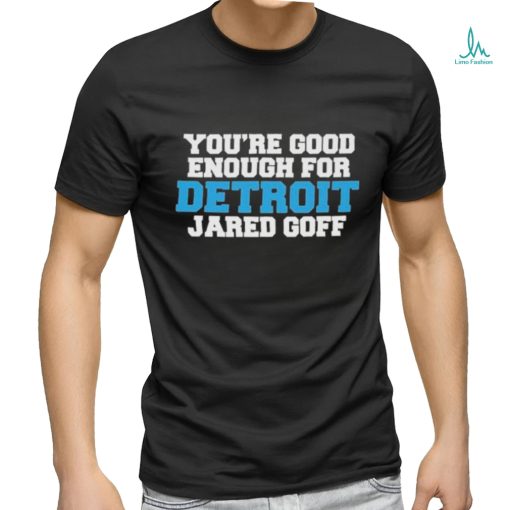 Detroit Lions You’re good enough for Detroit Jared Goff shirt