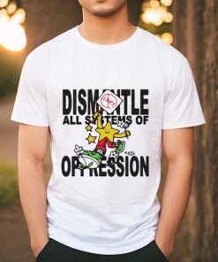 Dismantle Oppression Shirt, hoodie, sweater, long sleeve and tank top Dismantle Oppression Shirt