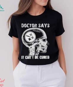 Doctor Says It Cant Be Cured Pittsburgh Steelers Shirt