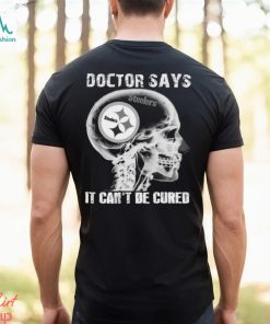 Doctor Says It Cant Be Cured Pittsburgh Steelers Shirt