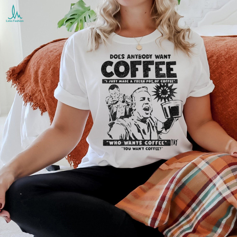 Does Anybody Want Coffee I Just Made A Fresh Pot Of Coffee t shirt Does Anybody Want Coffee I Just Made A Fresh Pot Of Coffee t shirt