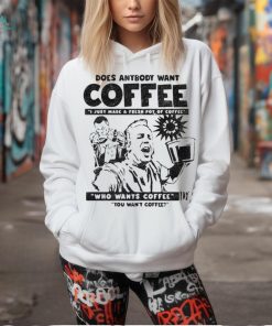Does Anybody Want Coffee I Just Made A Fresh Pot Of Coffee t shirt