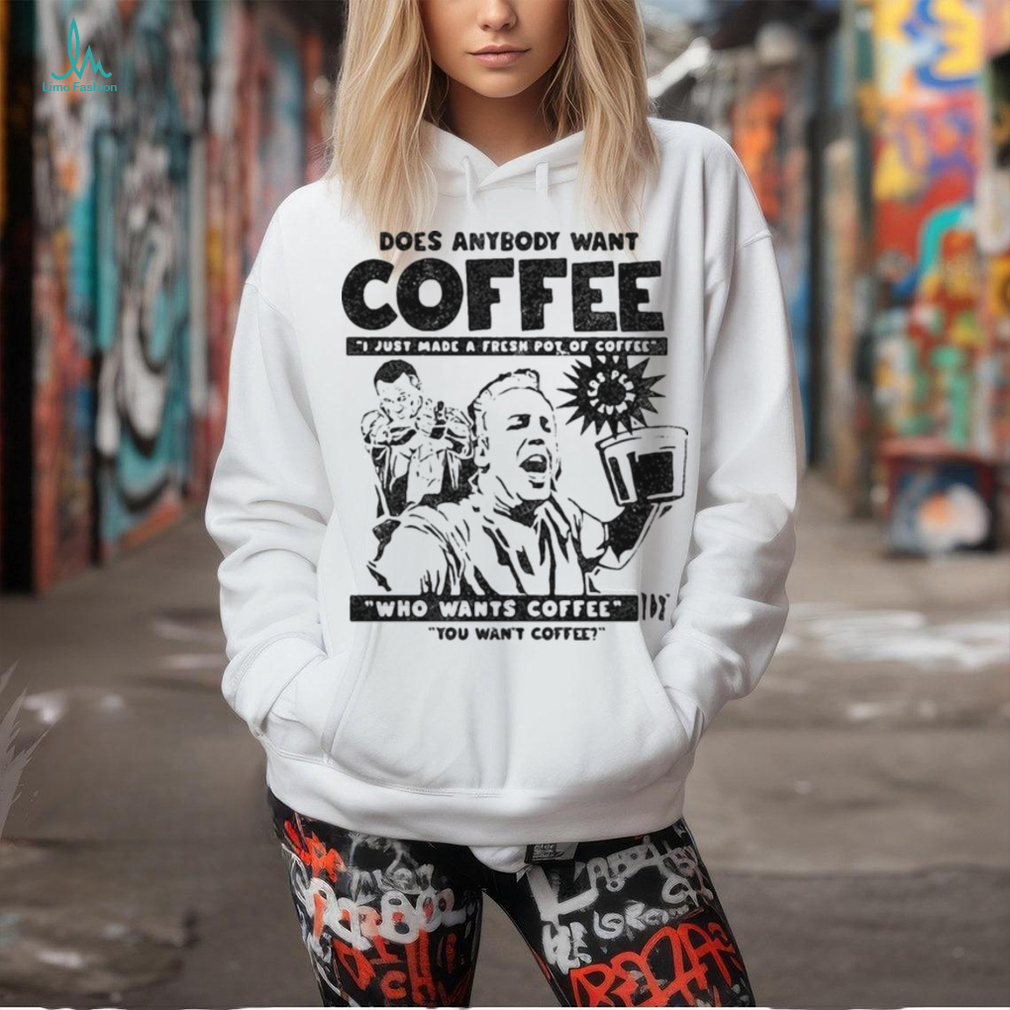 Does Anybody Want Coffee I Just Made A Fresh Pot Of Coffee t shirt Does Anybody Want Coffee I Just Made A Fresh Pot Of Coffee t shirt