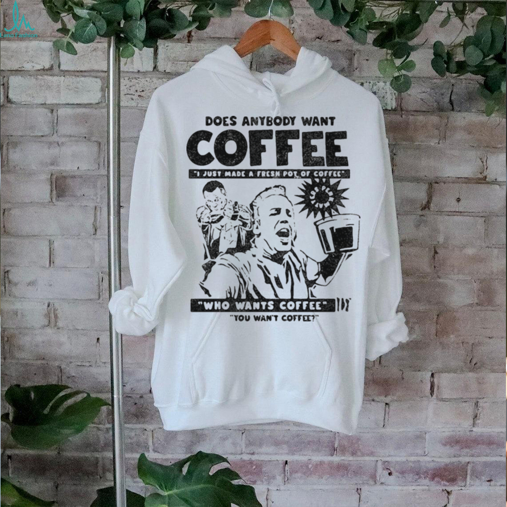 Does Anybody Want Coffee I Just Made A Fresh Pot Of Coffee t shirt Does Anybody Want Coffee I Just Made A Fresh Pot Of Coffee t shirt