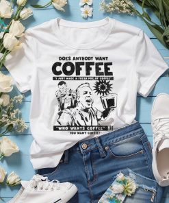 Does Anybody Want Coffee I Just Made A Fresh Pot Of Coffee t shirt