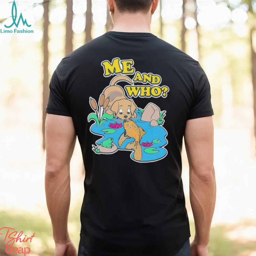 Dog and fish me and who shirt Dog and fish me and who shirt