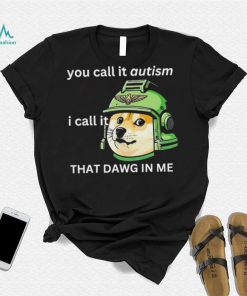 Dog you call it autism I call it that dawg in me 2024 shirt