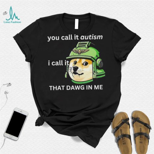 Dog you call it autism I call it that dawg in me 2024 shirt