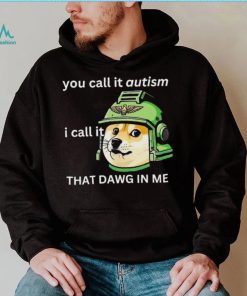 Dog you call it autism I call it that dawg in me 2024 shirt