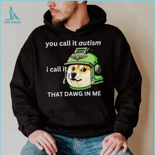 Dog you call it autism I call it that dawg in me 2024 shirt