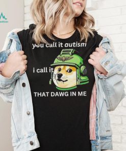 Dog you call it autism I call it that dawg in me 2024 shirt