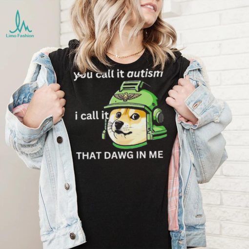 Dog you call it autism I call it that dawg in me 2024 shirt