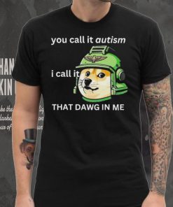 Dog you call it autism I call it that dawg in me 2024 shirt