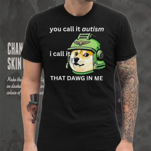 Dog you call it autism I call it that dawg in me 2024 shirt