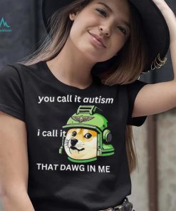 Dog you call it autism I call it that dawg in me 2024 shirt