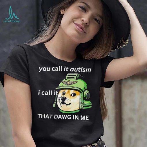 Dog you call it autism I call it that dawg in me 2024 shirt