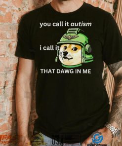 Dog you call it autism I call it that dawg in me 2024 shirt