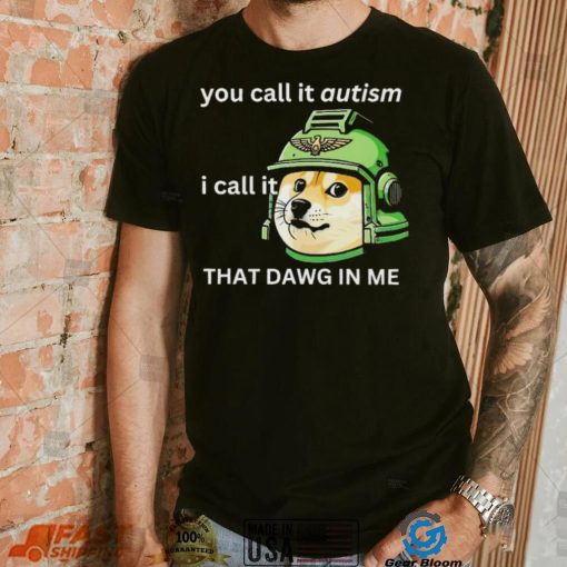 Dog you call it autism I call it that dawg in me 2024 shirt