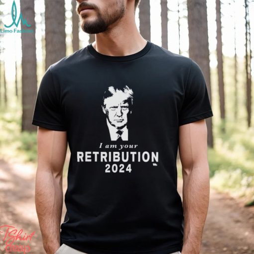 Donald Trump I Am Your Retribution 2024 T shirt