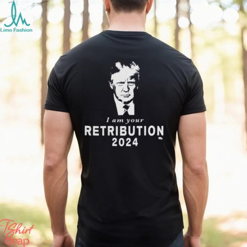 Donald Trump I Am Your Retribution 2024 T shirt