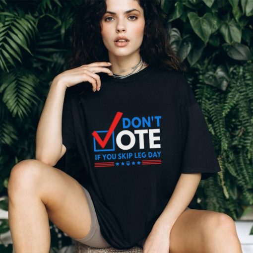 Don’t Vote If You Skip Leg Day Shirt